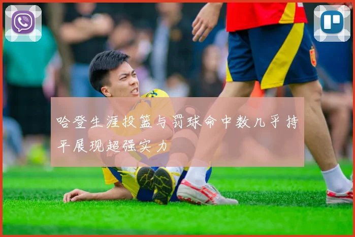 哈登生涯投篮与罚球命中数几乎持平展现超强实力