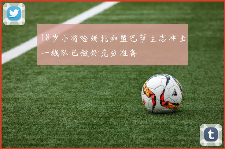 18岁小将哈姆扎加盟巴萨立志冲击一线队已做好充分准备