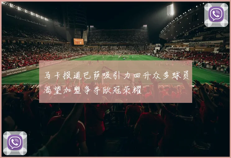 马卡报道巴萨吸引力回升众多球员渴望加盟争夺欧冠荣耀