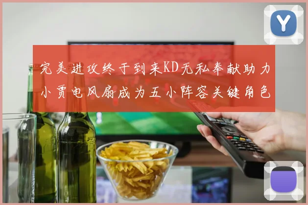 完美进攻终于到来KD无私奉献助力小贾电风扇成为五小阵容关键角色