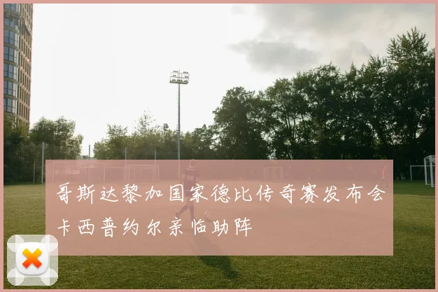 哥斯达黎加国家德比传奇赛发布会卡西普约尔亲临助阵
