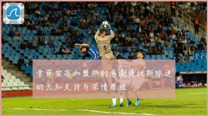 索萨宣布加盟热刺感谢桑托斯球迷的无私支持与深情厚谊